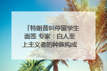 特朗普叫停留学生面签 专家：白人至上主义者的种族构成忧虑｜封面头条