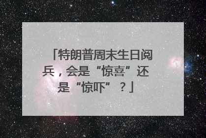 特朗普周末生日阅兵，会是“惊喜”还是“惊吓”？