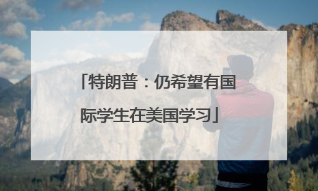 特朗普：仍希望有国际学生在美国学习