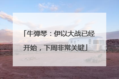牛弹琴：伊以大战已经开始，下周非常关键