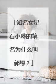 知名女星石小琳的笔名为什么叫郭缪？