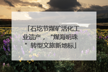 石圪节煤矿活化工业遗产，“煤海明珠”转型文旅新地标