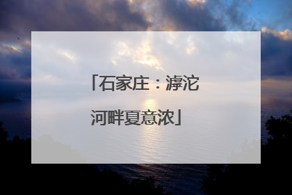 石家庄：滹沱河畔夏意浓