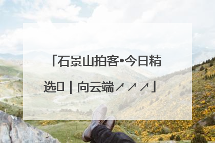 石景山拍客•今日精选⑳｜向云端↗↗↗