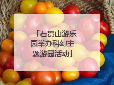 石景山游乐园举办科幻主题游园活动