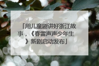 用儿童剧讲好浙江故事，《春雷声声少年生》新剧启动发布