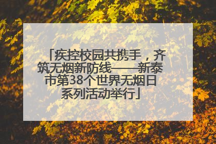 疾控校园共携手，齐筑无烟新防线——新泰市第38个世界无烟日系列活动举行