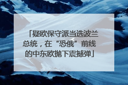 疑欧保守派当选波兰总统，在“恐俄”前线的中东欧抛下震撼弹