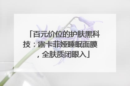 百元价位的护肤黑科技：露卡菲娅睡眠面膜，全肤质闭眼入