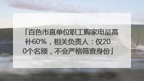 百色市直单位职工购家电最高补60％，相关负责人：仅200个名额，不会严格筛查身份