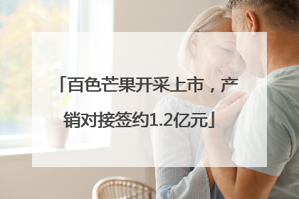 百色芒果开采上市，产销对接签约1.2亿元