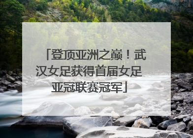 登顶亚洲之巅！武汉女足获得首届女足亚冠联赛冠军