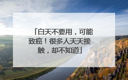 白天不要用，可能致癌！很多人天天接触，却不知道