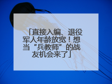 直接入编、退役军人年龄放宽！想当“兵教师”的战友机会来了