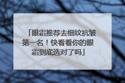 眼霜推荐去细纹抗皱第一名！快看看你的眼霜到底选对了吗