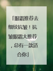 眼霜推荐去细纹抗皱！抗皱眼霜大推荐，总有一款适合你