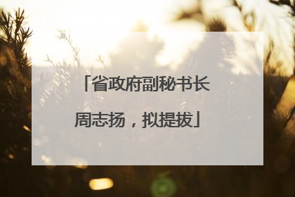 省政府副秘书长周志扬，拟提拔