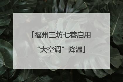 福州三坊七巷启用“大空调”降温
