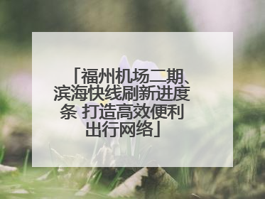 福州机场二期、滨海快线刷新进度条 打造高效便利出行网络