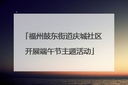 福州鼓东街道庆城社区开展端午节主题活动