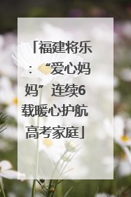 福建将乐：“爱心妈妈”连续6载暖心护航高考家庭