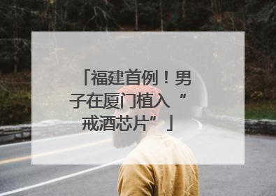 福建首例！男子在厦门植入“戒酒芯片”