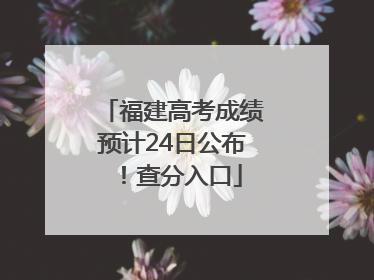 福建高考成绩预计24日公布！查分入口