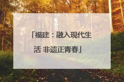 福建：融入现代生活 非遗正青春