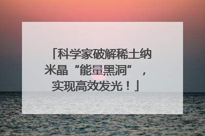 科学家破解稀土纳米晶“能量黑洞”，实现高效发光！