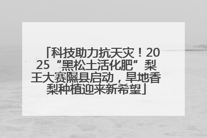 科技助力抗天灾！2025“黑松土活化肥”梨王大赛隰县启动，旱地香梨种植迎来新希望