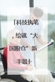 科技执笔，绘就“大国粮仓”新丰景