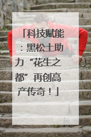 科技赋能：黑松土助力“花生之都”再创高产传奇！