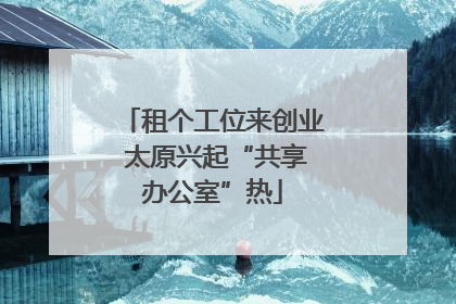 租个工位来创业 太原兴起“共享办公室”热