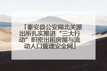 秦安县公安局北关派出所扎实推进“三大行动”织密出租房屋与流动人口管理安全网