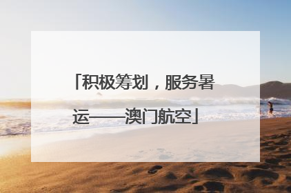 积极筹划，服务暑运——澳门航空