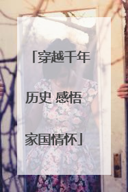 穿越千年历史 感悟家国情怀