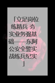 立足岗位练精兵 夯实业务强基础——东阿公安全警实战练兵纪实