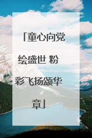 童心向党绘盛世 粉彩飞扬颂华章