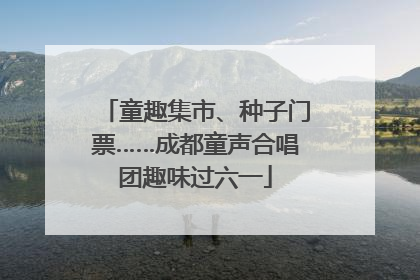 童趣集市、种子门票……成都童声合唱团趣味过六一
