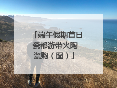端午假期首日 瓷都游带火陶瓷购（图）