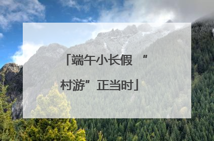 端午小长假 “村游”正当时