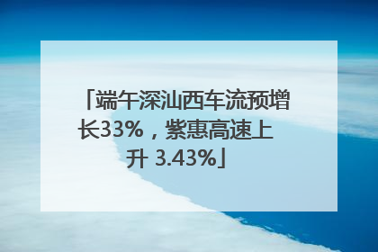 端午深汕西车流预增长33%，紫惠高速上升 3.43%