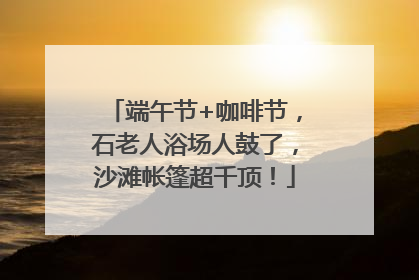 端午节+咖啡节，石老人浴场人鼓了，沙滩帐篷超千顶！