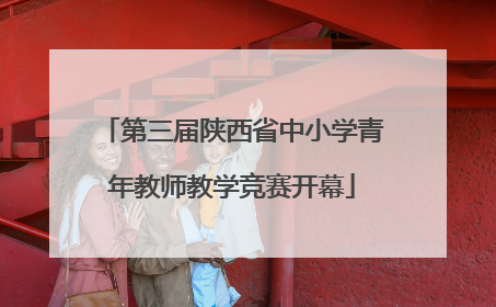 第三届陕西省中小学青年教师教学竞赛开幕