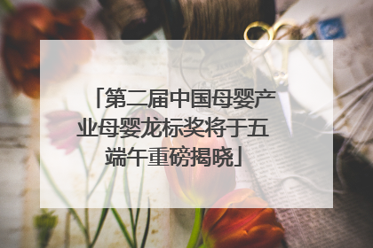 第二届中国母婴产业母婴龙标奖将于五端午重磅揭晓