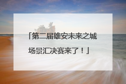 第二届雄安未来之城场景汇决赛来了！