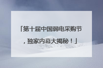 第十届中国弱电采购节，独家内幕大揭秘！