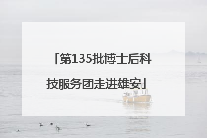 第135批博士后科技服务团走进雄安