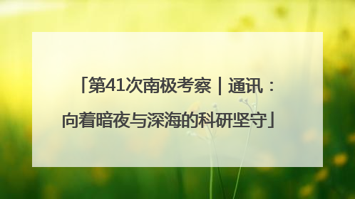第41次南极考察｜通讯：向着暗夜与深海的科研坚守