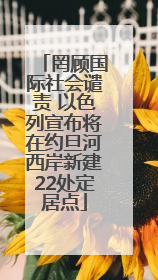 罔顾国际社会谴责 以色列宣布将在约旦河西岸新建22处定居点